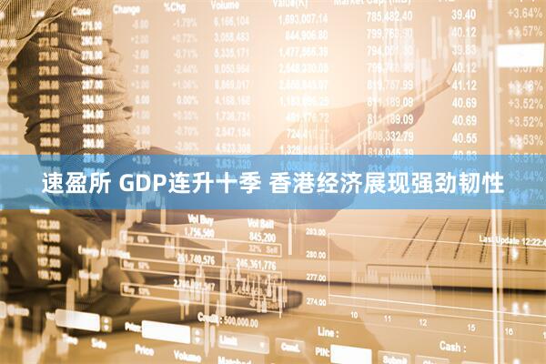 速盈所 GDP连升十季 香港经济展现强劲韧性