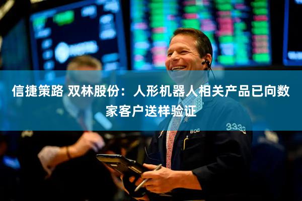 信捷策路 双林股份：人形机器人相关产品已向数家客户送样验证