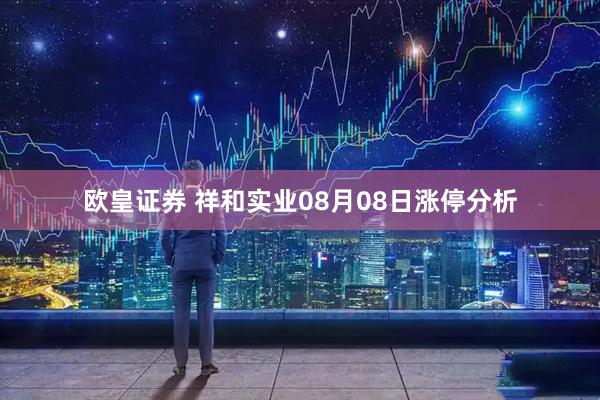 欧皇证券 祥和实业08月08日涨停分析