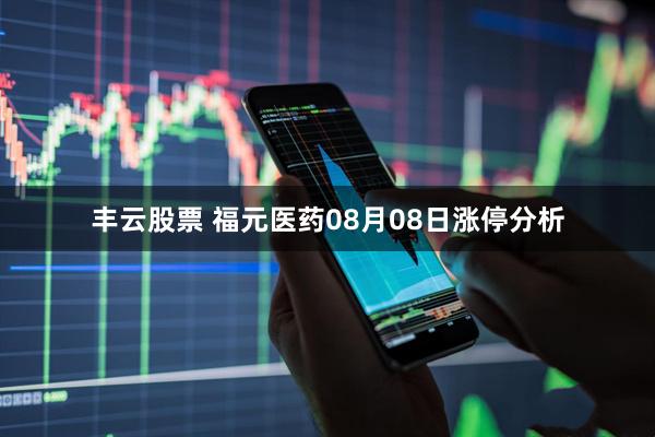 丰云股票 福元医药08月08日涨停分析