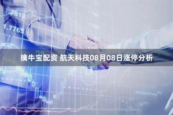 擒牛宝配资 航天科技08月08日涨停分析
