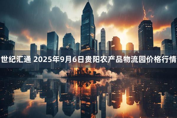世纪汇通 2025年9月6日贵阳农产品物流园价格行情
