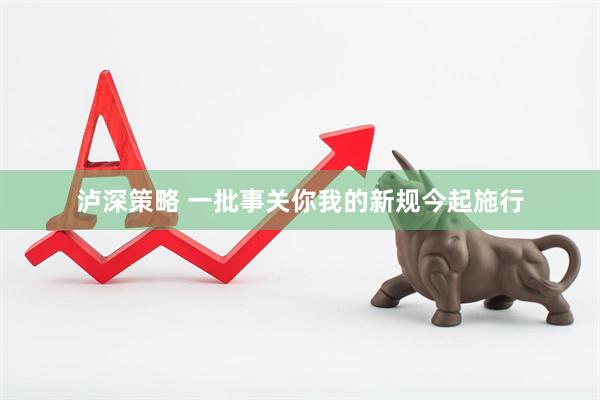 泸深策略 一批事关你我的新规今起施行
