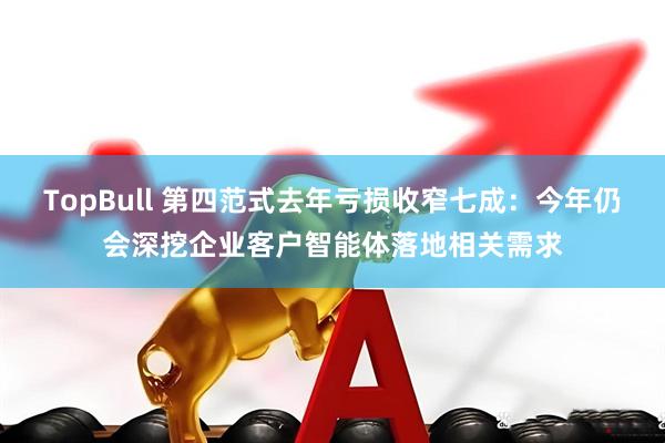 TopBull 第四范式去年亏损收窄七成：今年仍会深挖企业客户智能体落地相关需求
