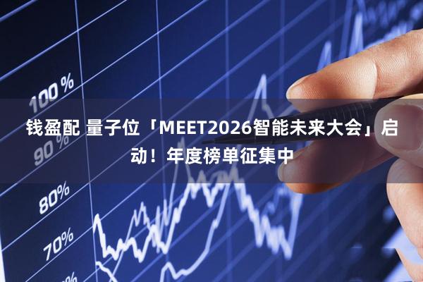 钱盈配 量子位「MEET2026智能未来大会」启动！年度榜单征集中