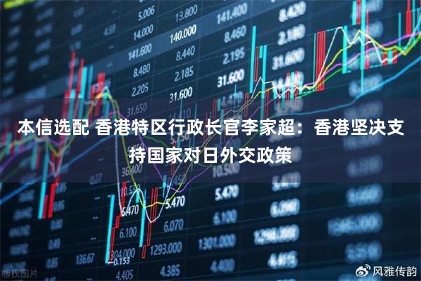 本信选配 香港特区行政长官李家超：香港坚决支持国家对日外交政策