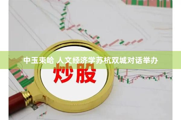 中玉束哈 人文经济学苏杭双城对话举办