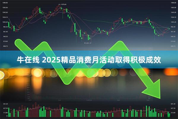 牛在线 2025精品消费月活动取得积极成效