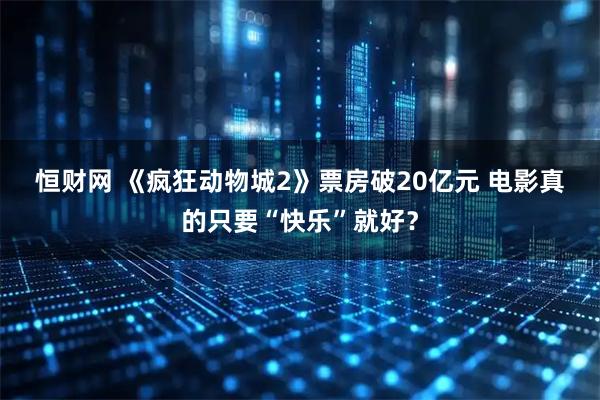 恒财网 《疯狂动物城2》票房破20亿元 电影真的只要“快乐”就好?