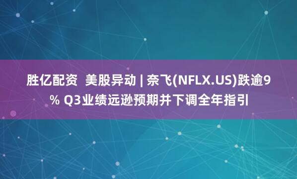 胜亿配资 美股异动 | 奈飞(NFLX.US)跌逾9% Q3业绩远逊预期并下调全年指引