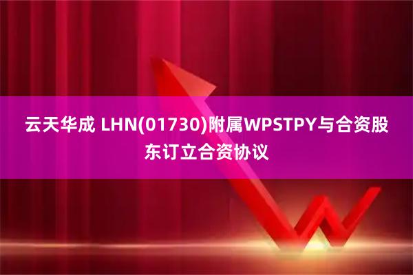 云天华成 LHN(01730)附属WPSTPY与合资股东订立合资协议
