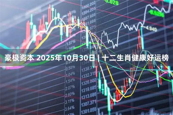 豪极资本 2025年10月30日 | 十二生肖健康好运榜