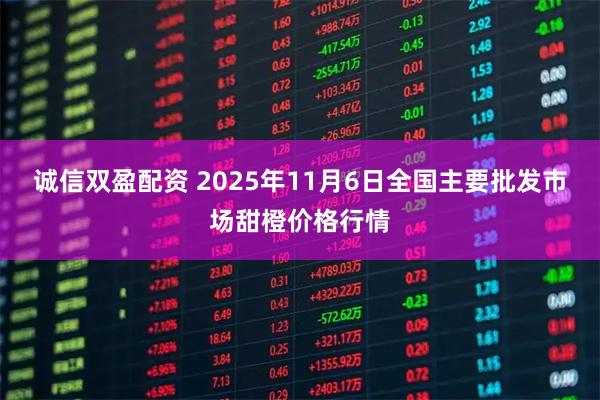 诚信双盈配资 2025年11月6日全国主要批发市场甜橙价格行情