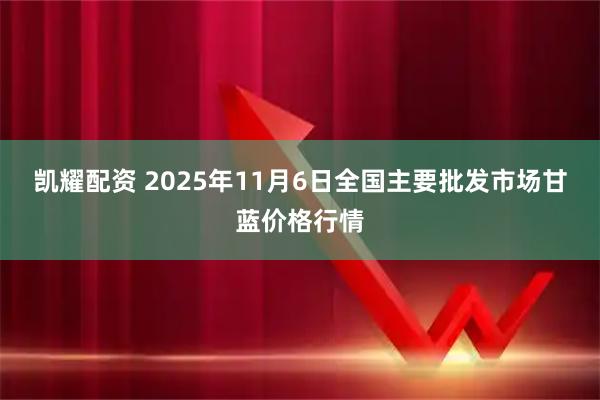 凯耀配资 2025年11月6日全国主要批发市场甘蓝价格行情