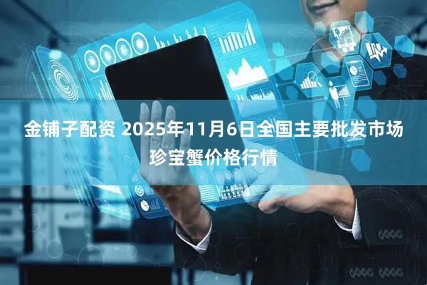 金铺子配资 2025年11月6日全国主要批发市场珍宝蟹价格行情