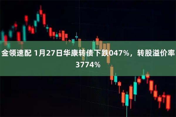 金领速配 1月27日华康转债下跌047%，转股溢价率3774%