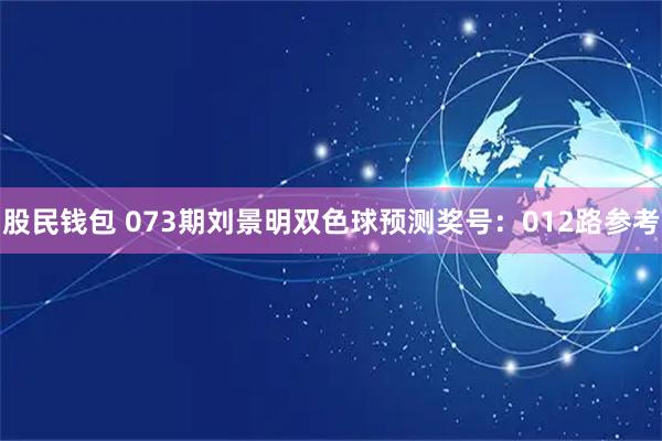 股民钱包 073期刘景明双色球预测奖号：012路参考