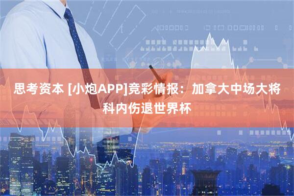 思考资本 [小炮APP]竞彩情报：加拿大中场大将科内伤退世界杯