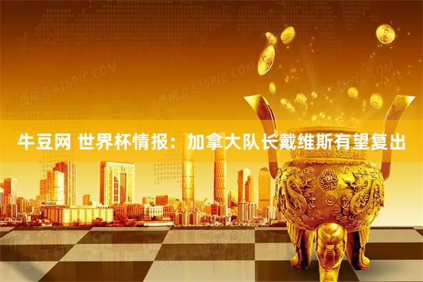 牛豆网 世界杯情报：加拿大队长戴维斯有望复出