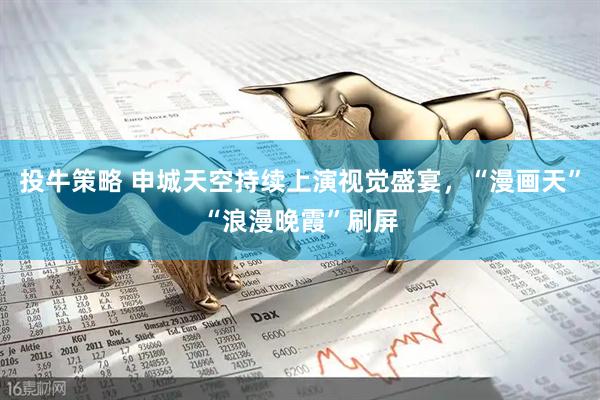 投牛策略 申城天空持续上演视觉盛宴，“漫画天”“浪漫晚霞”刷屏